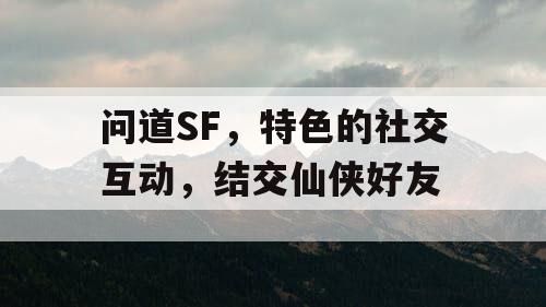 问道SF，特色的社交互动，结交仙侠好友