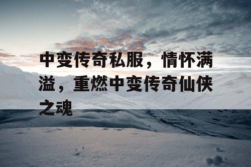 中变传奇私服,情怀满溢,重燃中变传奇仙侠之魂 中变传奇私服,情怀满溢,重燃中变传奇仙侠之魂