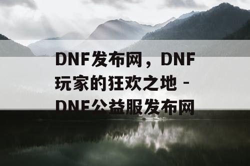 DNF发布网，DNF玩家的狂欢之地 - DNF公益服发布网