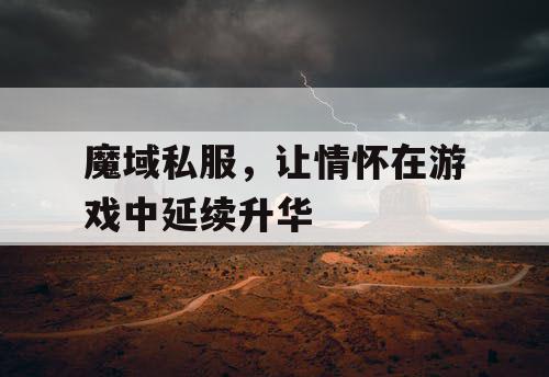 魔域私服，让情怀在游戏中延续升华