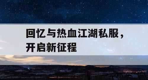 回忆与热血江湖私服，开启新征程