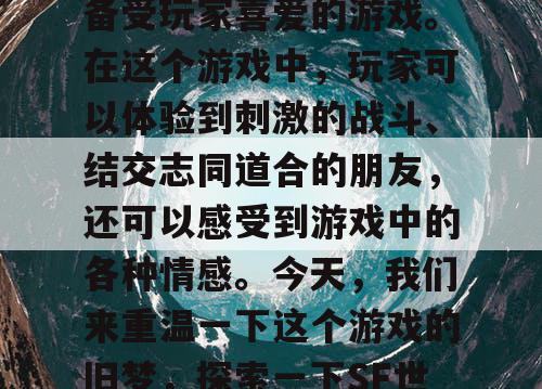 热血江湖私服，是一款备受玩家喜爱的游戏。在这个游戏中，玩家可以体验到刺激的战斗、结交志同道合的朋友，还可以感受到游戏中的各种情感。今天，我们来重温一下这个游戏的旧梦，探索一下SF世界的新精彩。