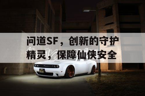 问道SF，创新的守护精灵，保障仙侠安全