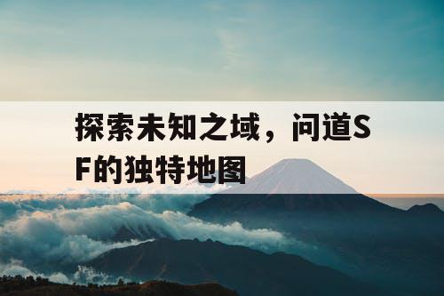 探索未知之域，问道SF的独特地图