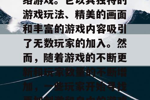 完美世界国际版私服是一款备受玩家喜爱的网络游戏。它以其独特的游戏玩法、精美的画面和丰富的游戏内容吸引了无数玩家的加入。然而，随着游戏的不断更新和玩家数量的不断增加，一些玩家开始寻找更加刺激和自由的游戏体验，于是私服应运而生。