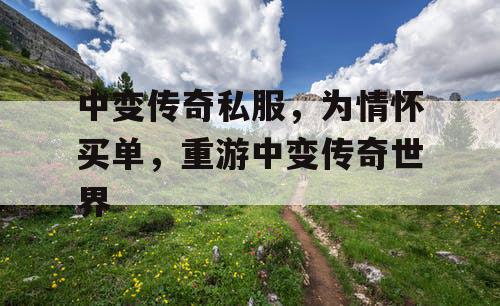 中变传奇私服，为情怀买单，重游中变传奇世界