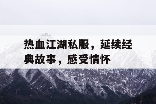 热血江湖私服，延续经典故事，感受情怀