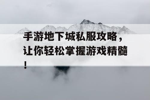 手游地下城私服攻略，让你轻松掌握游戏精髓！