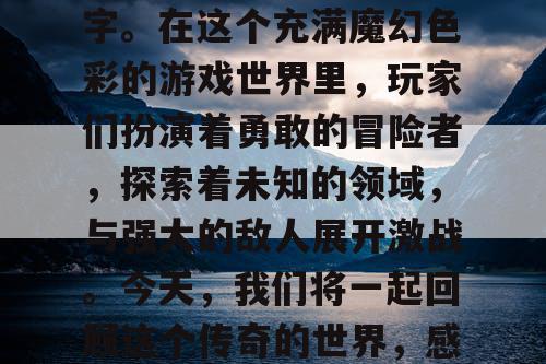 中变传奇私服，一个让无数玩家魂牵梦绕的名字。在这个充满魔幻色彩的游戏世界里，玩家们扮演着勇敢的冒险者，探索着未知的领域，与强大的敌人展开激战。今天，我们将一起回顾这个传奇的世界，感受那份永不磨灭的情怀。