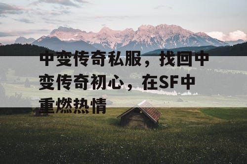 中变传奇私服，找回中变传奇初心，在SF中重燃热情