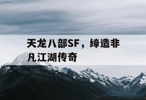 天龙八部SF，缔造非凡江湖传奇