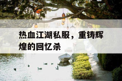热血江湖私服，重铸辉煌的回忆杀
