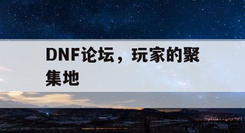 DNF论坛，玩家的聚集地