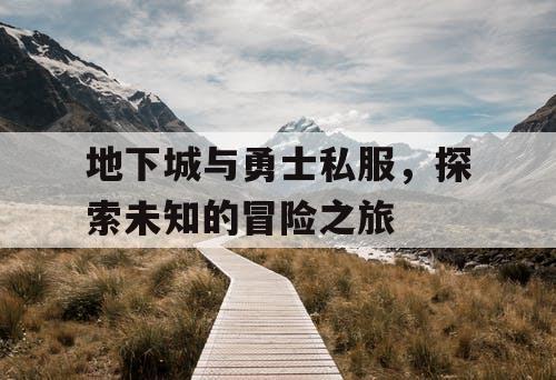 地下城与勇士私服，探索未知的冒险之旅