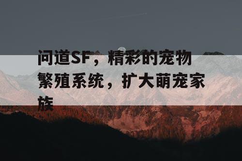 问道SF，精彩的宠物繁殖系统，扩大萌宠家族