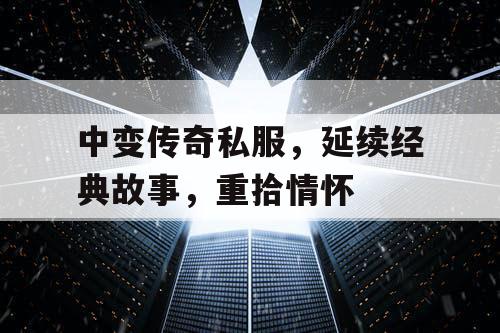中变传奇私服，延续经典故事，重拾情怀