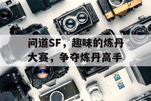 问道SF，趣味的炼丹大赛，争夺炼丹高手