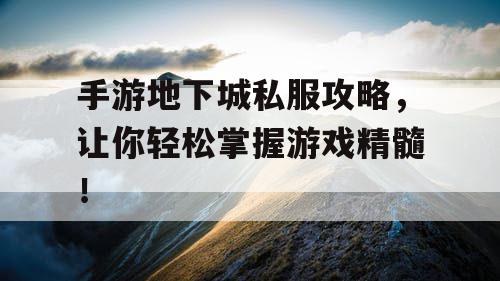 手游地下城私服攻略，让你轻松掌握游戏精髓！