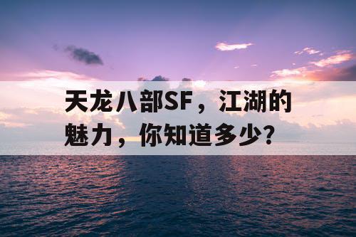 天龙八部SF，江湖的魅力，你知道多少？