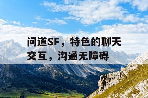 问道SF，特色的聊天交互，沟通无障碍