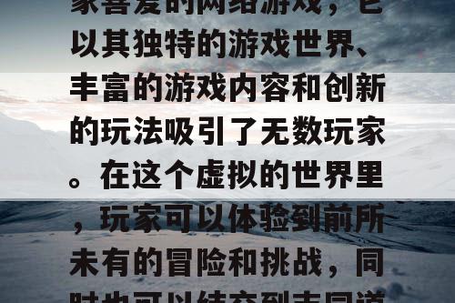 完美国际是一款备受玩家喜爱的网络游戏，它以其独特的游戏世界、丰富的游戏内容和创新的玩法吸引了无数玩家。在这个虚拟的世界里，玩家可以体验到前所未有的冒险和挑战，同时也可以结交到志同道合的朋友。