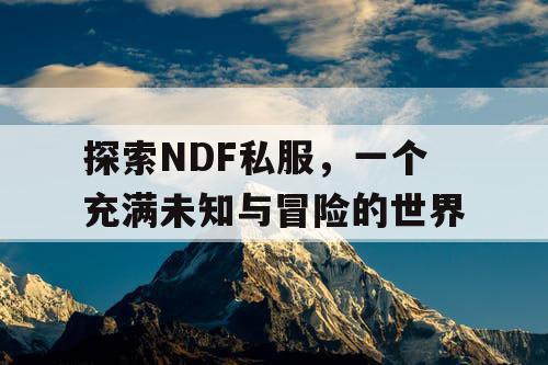 探索NDF私服，一个充满未知与冒险的世界