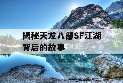 揭秘天龙八部SF江湖背后的故事 揭秘天龙八部SF江湖背后的故事