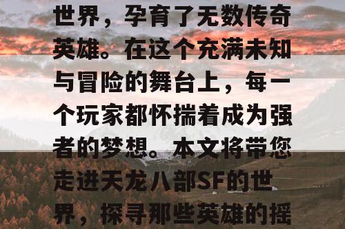 天龙八部SF，一个充满英雄主义色彩的江湖世界，孕育了无数传奇英雄。在这个充满未知与冒险的舞台上，每一个玩家都怀揣着成为强者的梦想。本文将带您走进天龙八部SF的世界，探寻那些英雄的摇篮，感受那份独特的江湖气息。