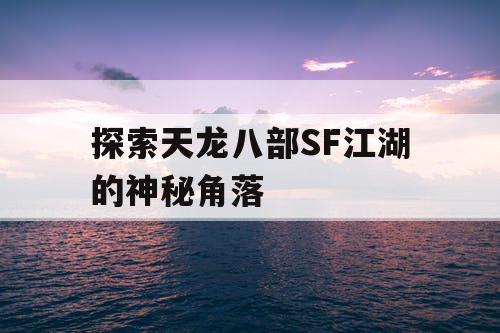 探索天龙八部SF江湖的神秘角落