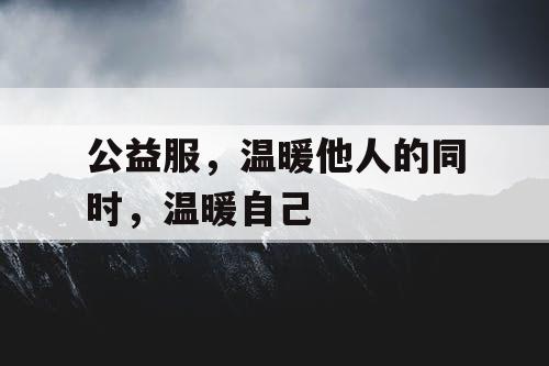 公益服，温暖他人的同时，温暖自己