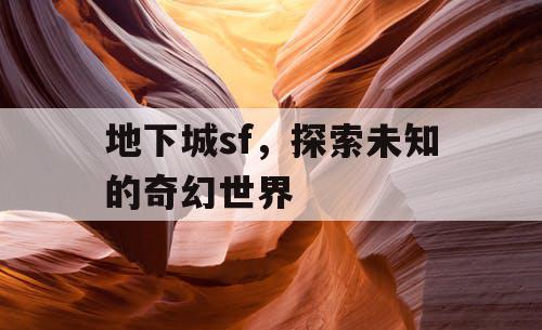 地下城sf,探索未知的奇幻世界 地下城sf,探索未知的奇幻世界