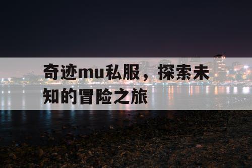 奇迹mu私服,探索未知的冒险之旅 奇迹mu私服,探索未知的冒险之旅