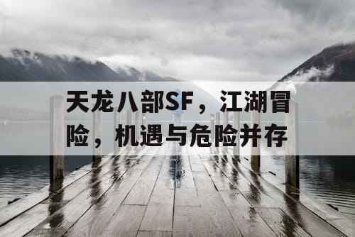 天龙八部SF，江湖冒险，机遇与危险并存