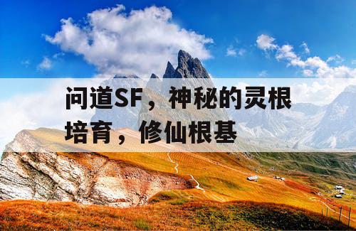 问道SF，神秘的灵根培育，修仙根基