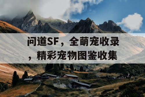 问道SF，全萌宠收录，精彩宠物图鉴收集