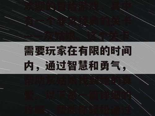 奥雅之光是一款非常受欢迎的冒险游戏，其中有一个非常经典的关卡——灰姑娘。这个关卡需要玩家在有限的时间内，通过智慧和勇气，帮助灰姑娘找到她的真爱。以下是一篇详细的攻略，帮助你轻松通过这个关卡。