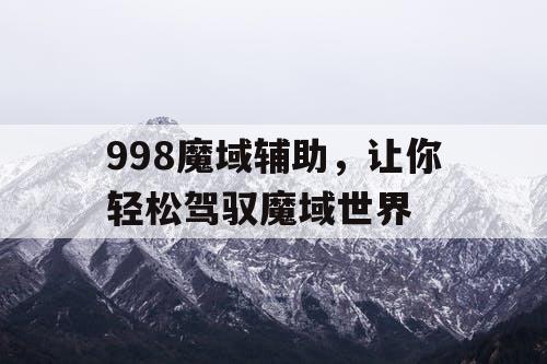 998魔域辅助，让你轻松驾驭魔域世界