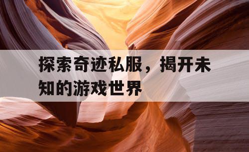 探索奇迹私服，揭开未知的游戏世界