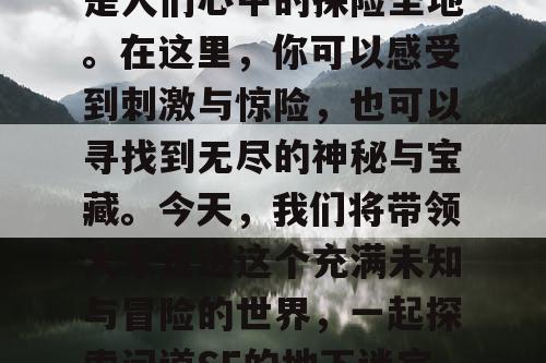 神秘的地下迷宫，一直是人们心中的探险圣地。在这里，你可以感受到刺激与惊险，也可以寻找到无尽的神秘与宝藏。今天，我们将带领大家走进这个充满未知与冒险的世界，一起探索问道SF的地下迷宫。