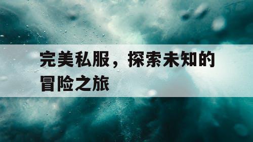 完美私服，探索未知的冒险之旅