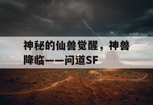 神秘的仙兽觉醒，神兽降临——问道SF