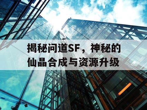 揭秘问道SF，神秘的仙晶合成与资源升级