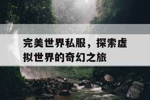 完美世界私服，探索虚拟世界的奇幻之旅