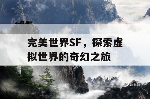 完美世界SF,探索虚拟世界的奇幻之旅 完美世界SF,探索虚拟世界的奇幻之旅