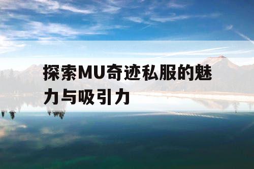 探索MU奇迹私服的魅力与吸引力 探索MU奇迹私服的魅力与吸引力