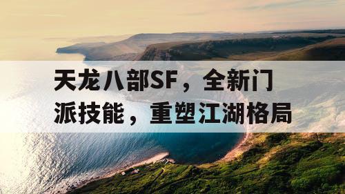 天龙八部SF，全新门派技能，重塑江湖格局