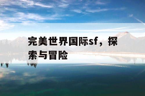 完美世界国际sf，探索与冒险
