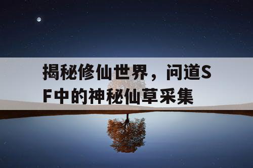 揭秘修仙世界，问道SF中的神秘仙草采集