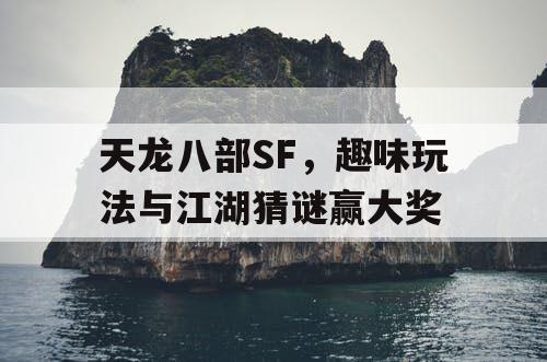 天龙八部SF,趣味玩法与江湖猜谜赢大奖 天龙八部SF,趣味玩法与江湖猜谜赢大奖