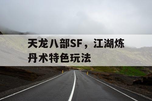 天龙八部SF，江湖炼丹术特色玩法